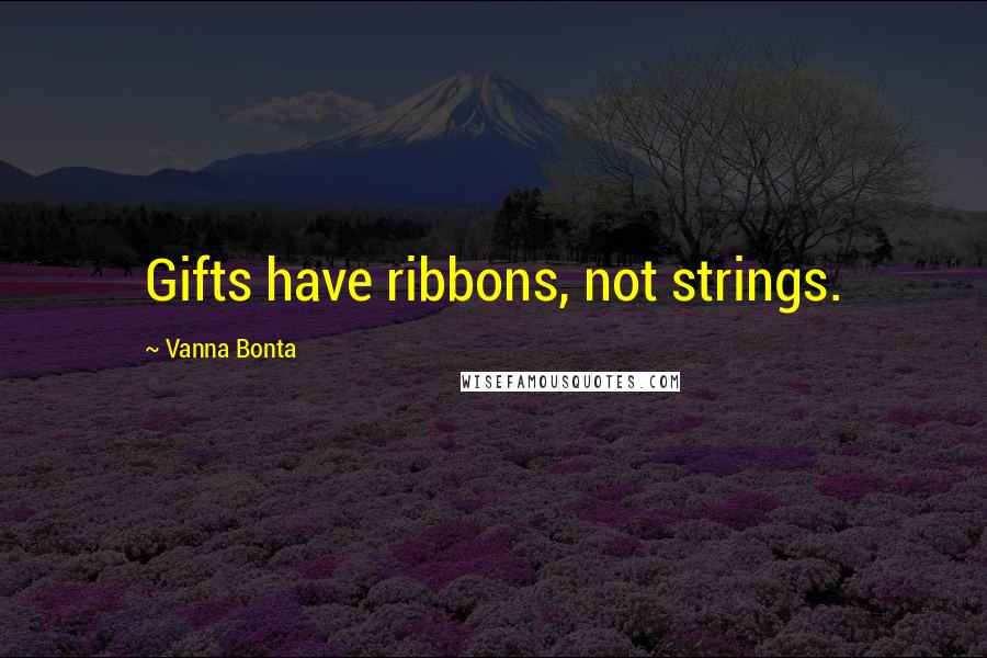 Vanna Bonta Quotes: Gifts have ribbons, not strings.