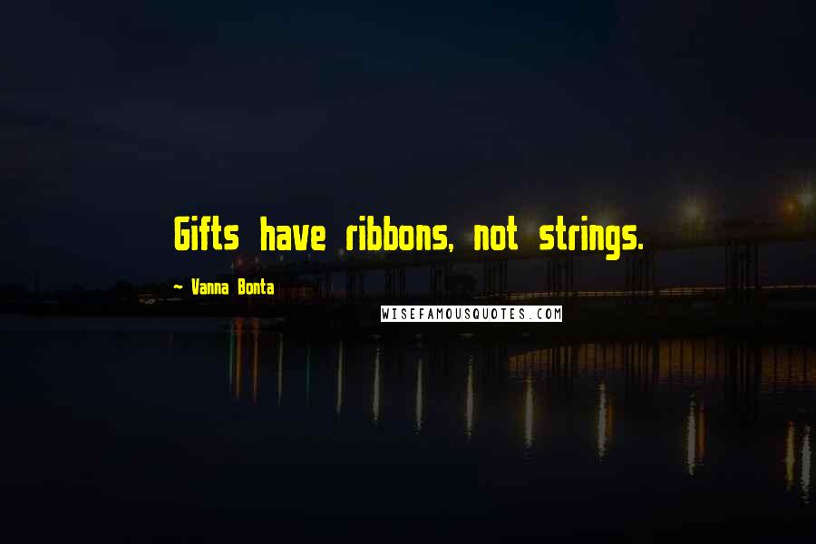 Vanna Bonta Quotes: Gifts have ribbons, not strings.