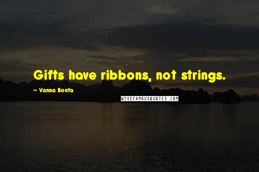 Vanna Bonta Quotes: Gifts have ribbons, not strings.