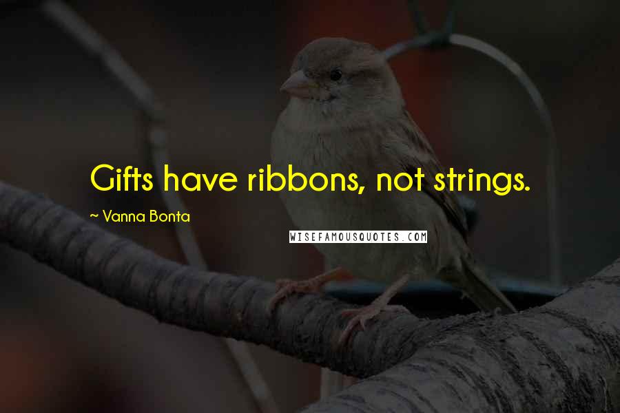 Vanna Bonta Quotes: Gifts have ribbons, not strings.