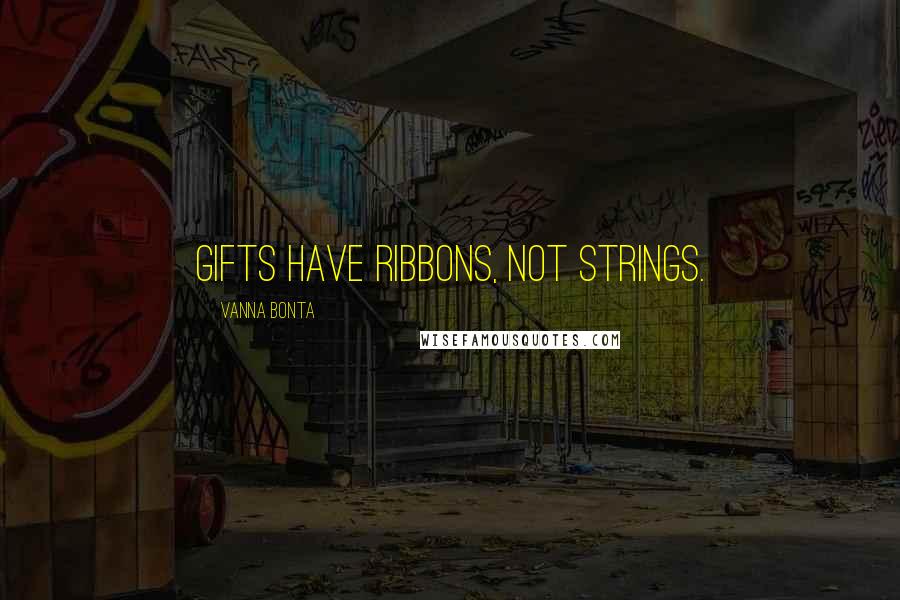 Vanna Bonta Quotes: Gifts have ribbons, not strings.