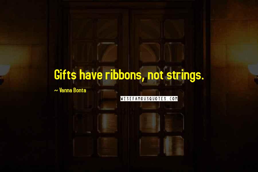 Vanna Bonta Quotes: Gifts have ribbons, not strings.