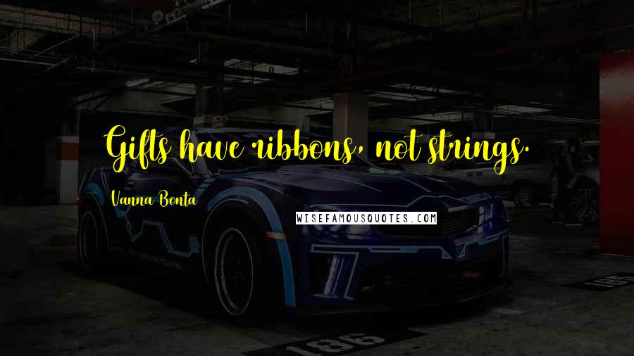 Vanna Bonta Quotes: Gifts have ribbons, not strings.