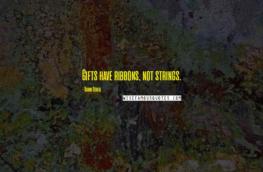 Vanna Bonta Quotes: Gifts have ribbons, not strings.