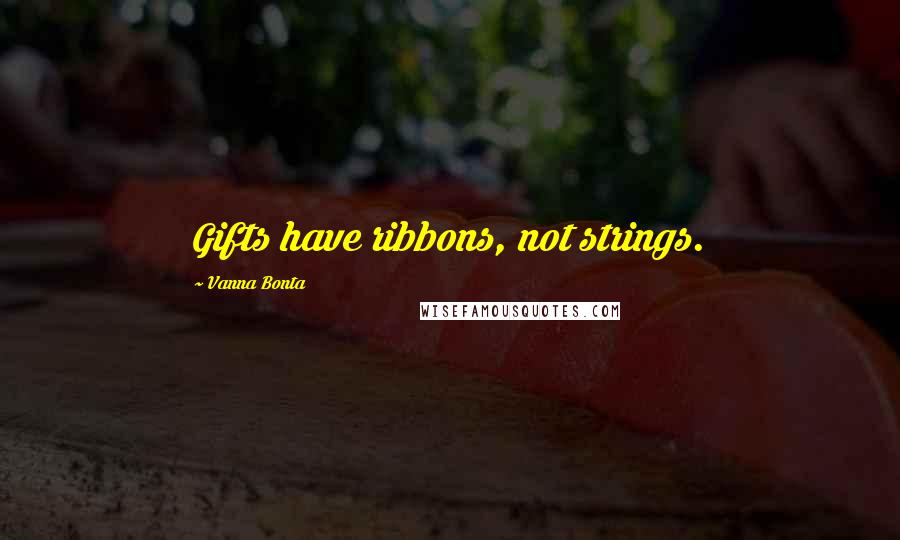 Vanna Bonta Quotes: Gifts have ribbons, not strings.