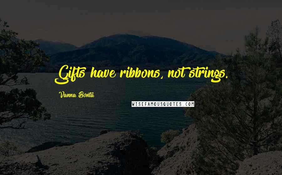 Vanna Bonta Quotes: Gifts have ribbons, not strings.