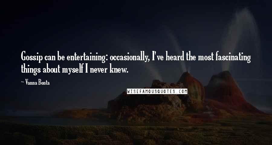 Vanna Bonta Quotes: Gossip can be entertaining: occasionally, I've heard the most fascinating things about myself I never knew.