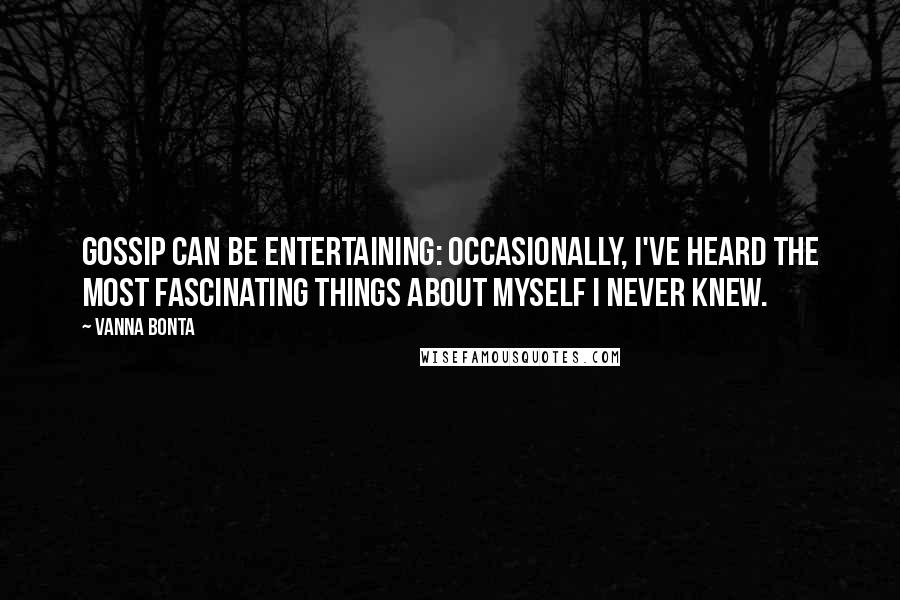 Vanna Bonta Quotes: Gossip can be entertaining: occasionally, I've heard the most fascinating things about myself I never knew.