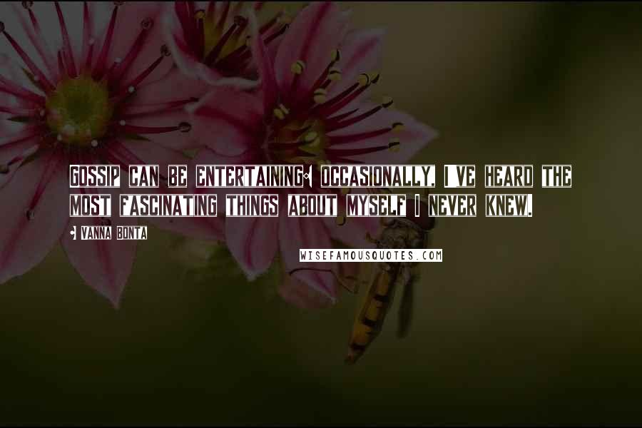 Vanna Bonta Quotes: Gossip can be entertaining: occasionally, I've heard the most fascinating things about myself I never knew.