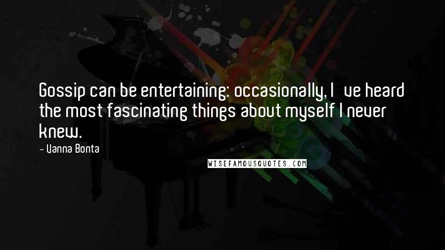 Vanna Bonta Quotes: Gossip can be entertaining: occasionally, I've heard the most fascinating things about myself I never knew.