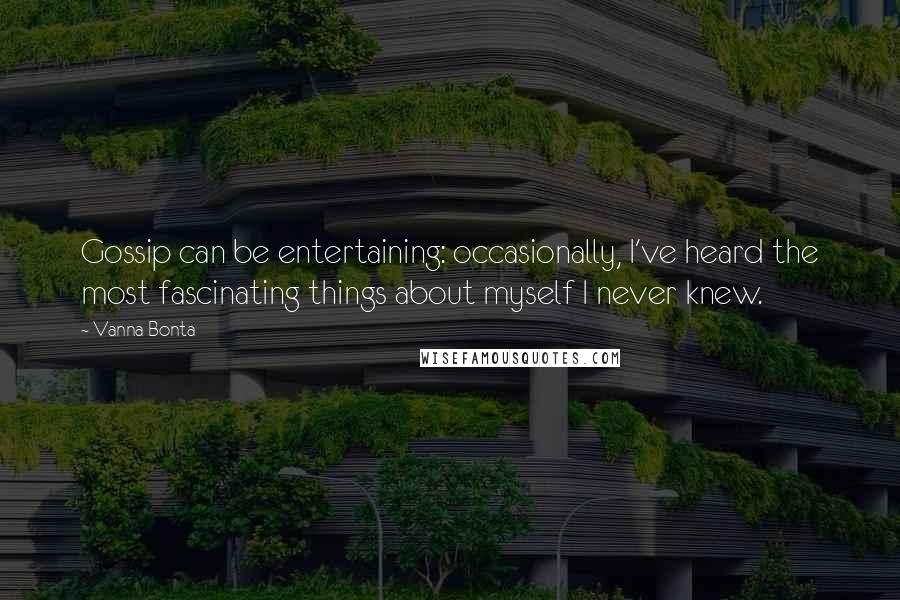 Vanna Bonta Quotes: Gossip can be entertaining: occasionally, I've heard the most fascinating things about myself I never knew.