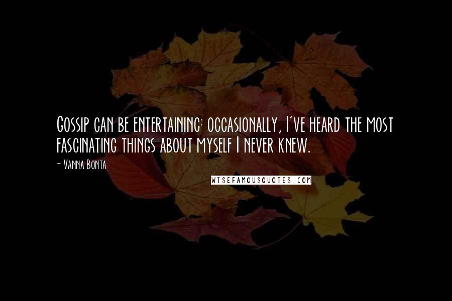 Vanna Bonta Quotes: Gossip can be entertaining: occasionally, I've heard the most fascinating things about myself I never knew.