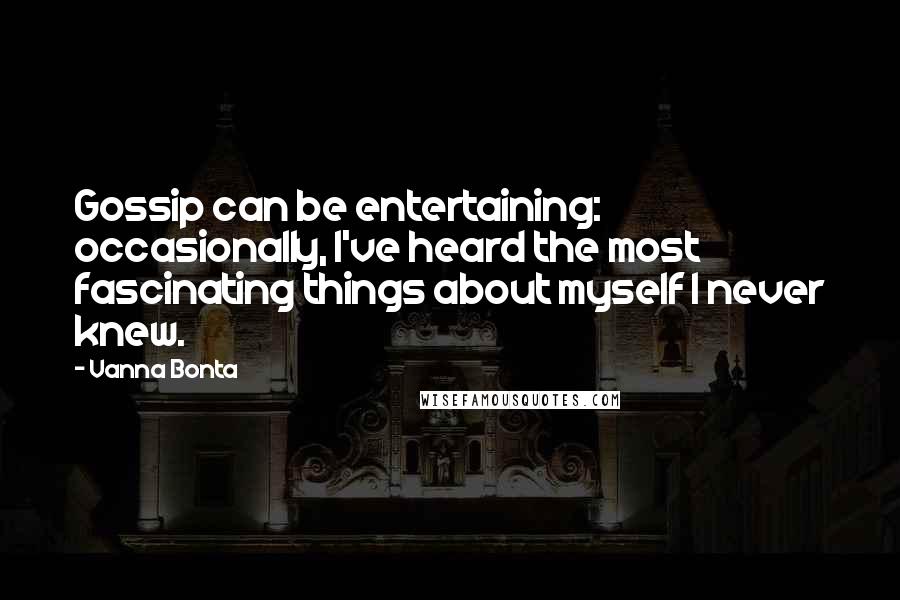 Vanna Bonta Quotes: Gossip can be entertaining: occasionally, I've heard the most fascinating things about myself I never knew.