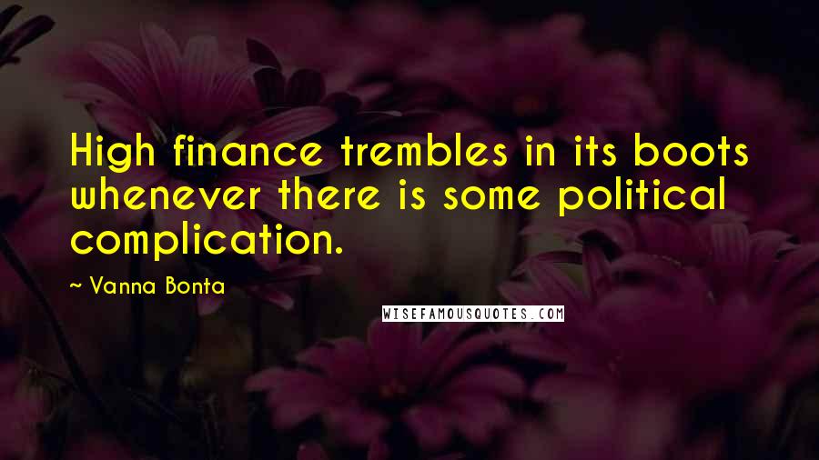 Vanna Bonta Quotes: High finance trembles in its boots whenever there is some political complication.