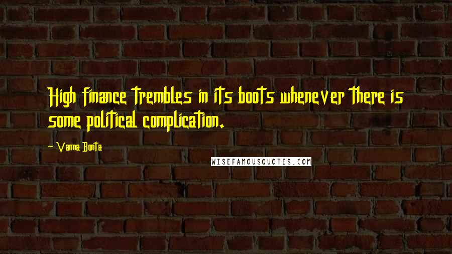 Vanna Bonta Quotes: High finance trembles in its boots whenever there is some political complication.