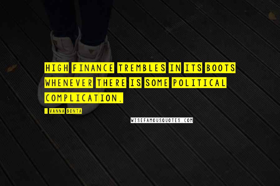 Vanna Bonta Quotes: High finance trembles in its boots whenever there is some political complication.