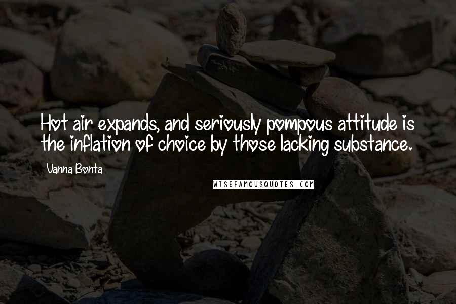 Vanna Bonta Quotes: Hot air expands, and seriously pompous attitude is the inflation of choice by those lacking substance.