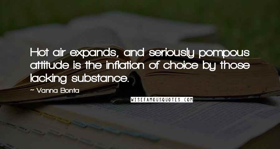 Vanna Bonta Quotes: Hot air expands, and seriously pompous attitude is the inflation of choice by those lacking substance.