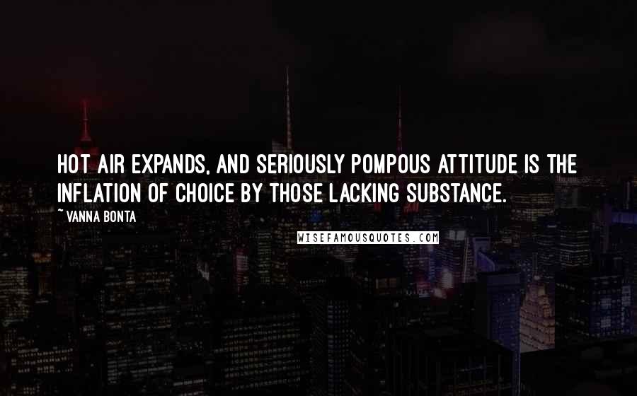 Vanna Bonta Quotes: Hot air expands, and seriously pompous attitude is the inflation of choice by those lacking substance.