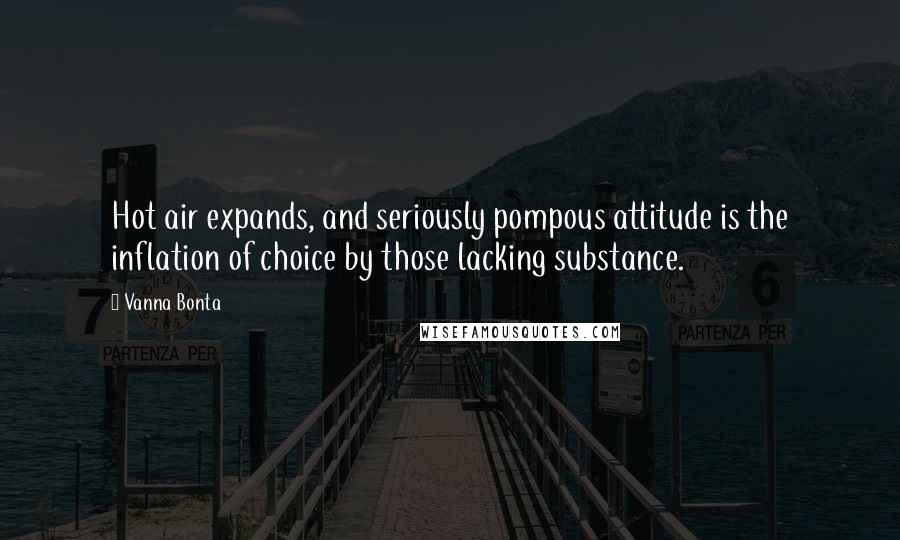 Vanna Bonta Quotes: Hot air expands, and seriously pompous attitude is the inflation of choice by those lacking substance.