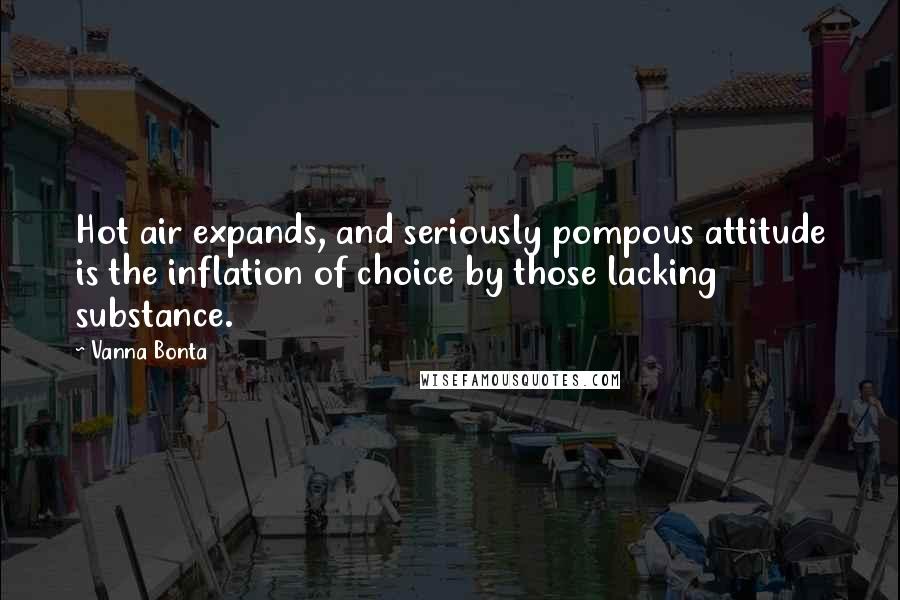 Vanna Bonta Quotes: Hot air expands, and seriously pompous attitude is the inflation of choice by those lacking substance.