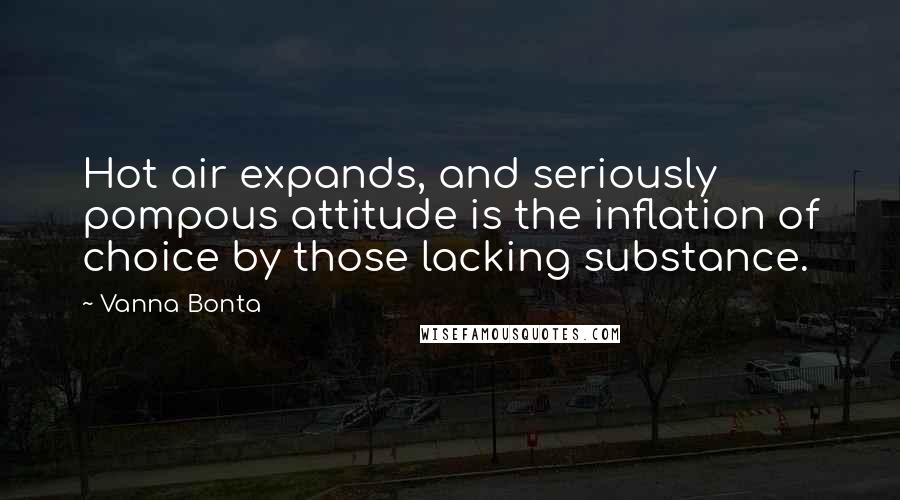 Vanna Bonta Quotes: Hot air expands, and seriously pompous attitude is the inflation of choice by those lacking substance.