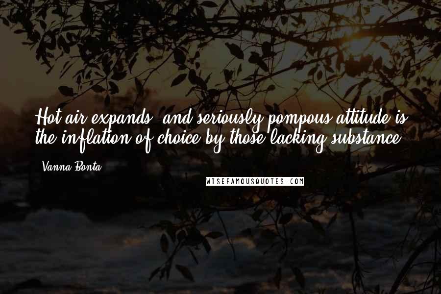 Vanna Bonta Quotes: Hot air expands, and seriously pompous attitude is the inflation of choice by those lacking substance.