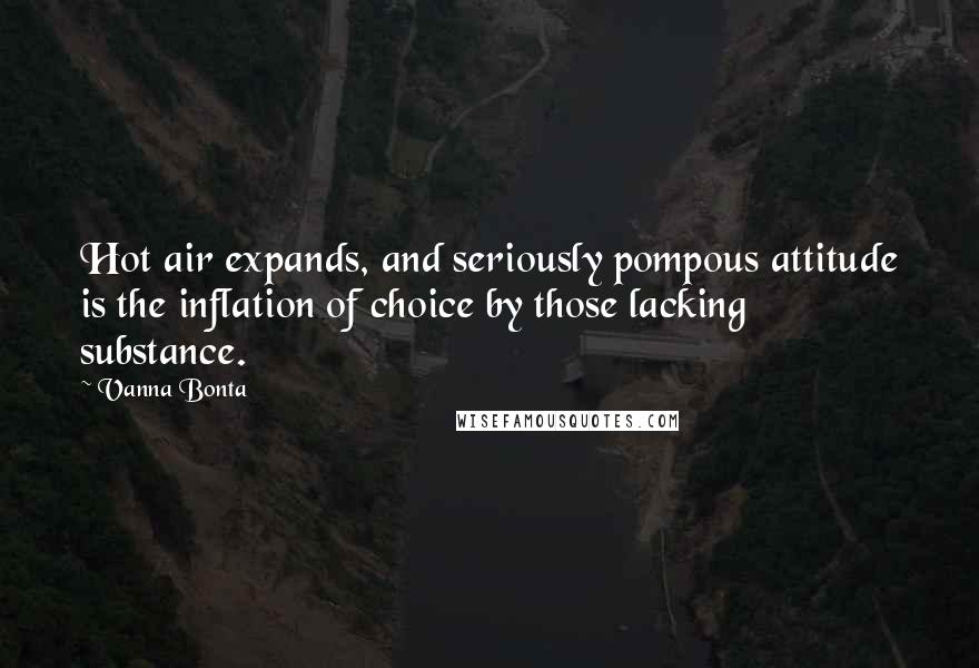 Vanna Bonta Quotes: Hot air expands, and seriously pompous attitude is the inflation of choice by those lacking substance.