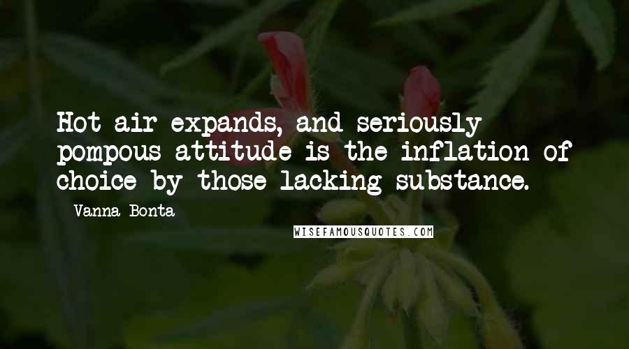 Vanna Bonta Quotes: Hot air expands, and seriously pompous attitude is the inflation of choice by those lacking substance.