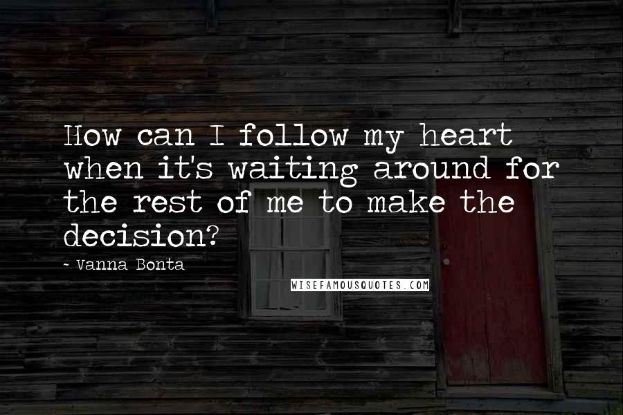 Vanna Bonta Quotes: How can I follow my heart when it's waiting around for the rest of me to make the decision?