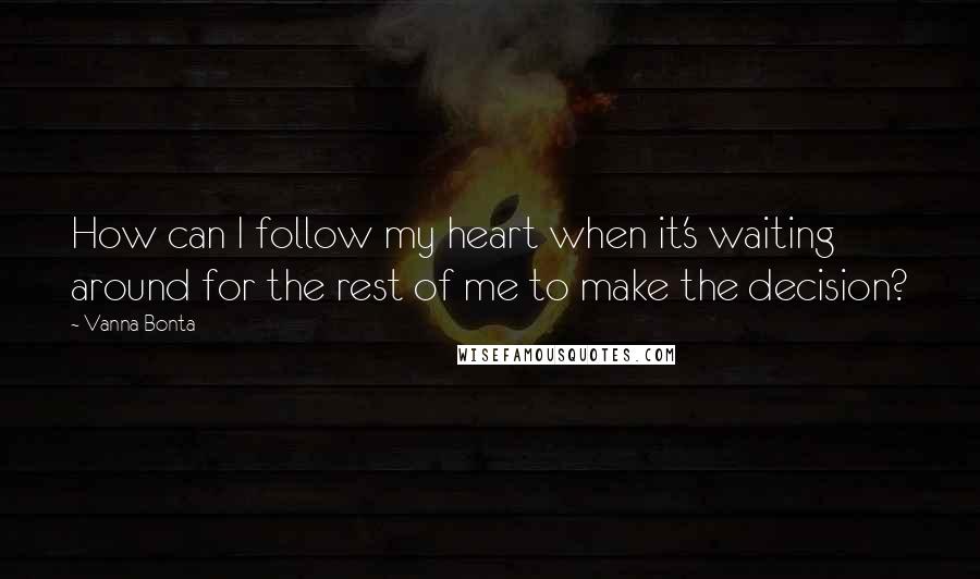 Vanna Bonta Quotes: How can I follow my heart when it's waiting around for the rest of me to make the decision?