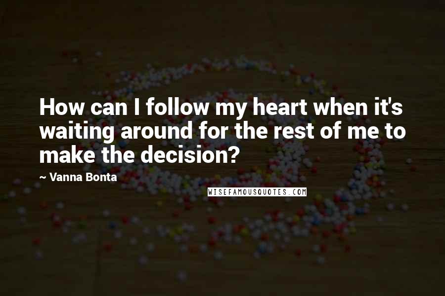 Vanna Bonta Quotes: How can I follow my heart when it's waiting around for the rest of me to make the decision?