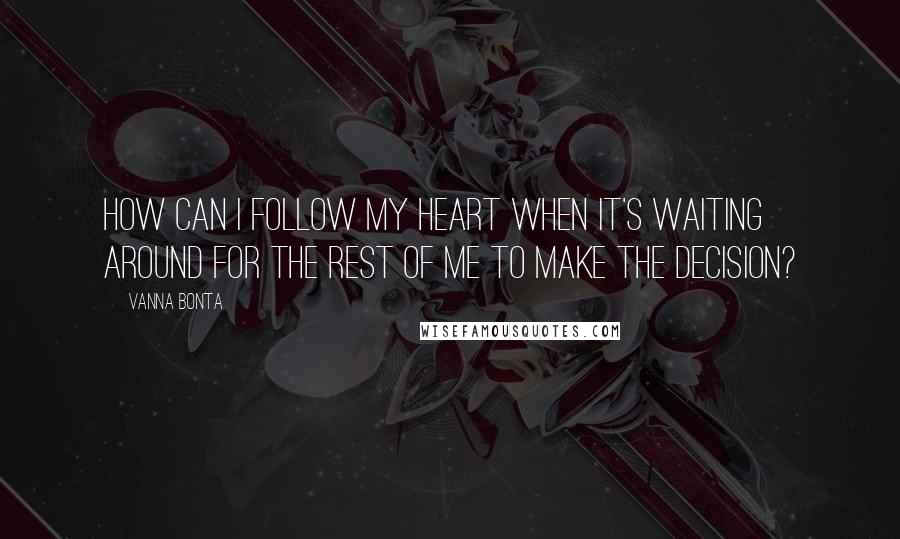 Vanna Bonta Quotes: How can I follow my heart when it's waiting around for the rest of me to make the decision?