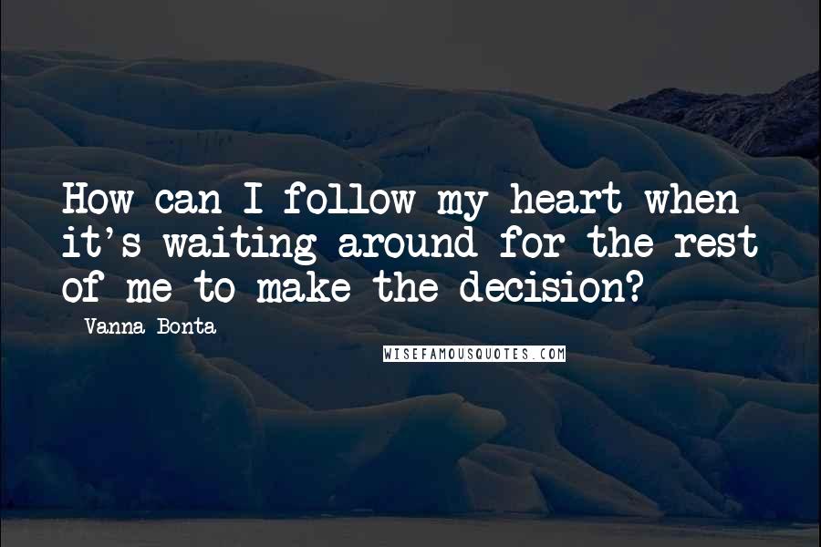 Vanna Bonta Quotes: How can I follow my heart when it's waiting around for the rest of me to make the decision?