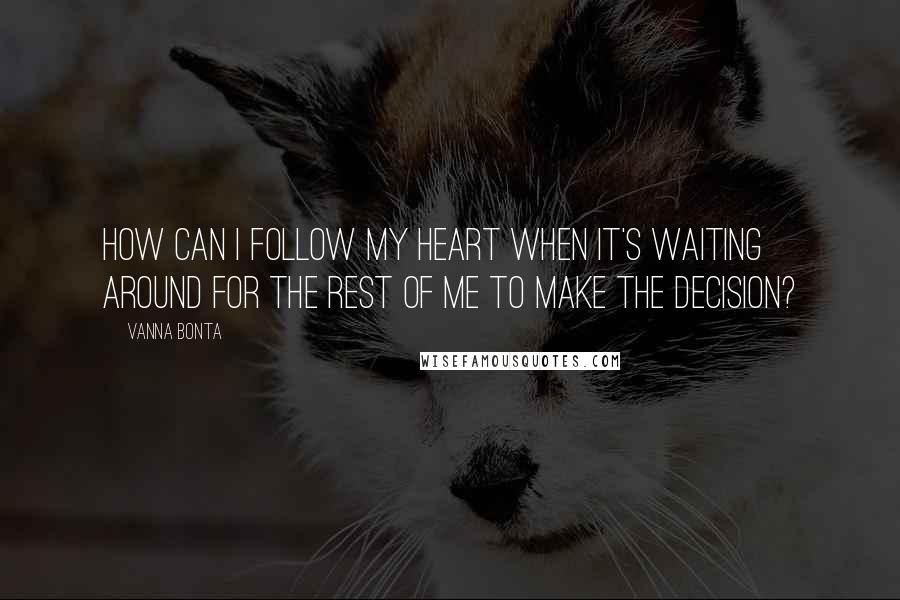 Vanna Bonta Quotes: How can I follow my heart when it's waiting around for the rest of me to make the decision?