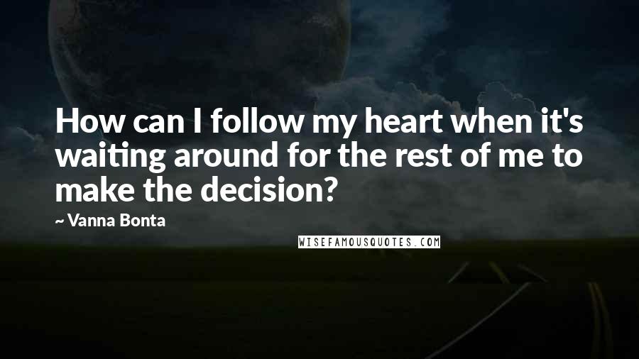 Vanna Bonta Quotes: How can I follow my heart when it's waiting around for the rest of me to make the decision?