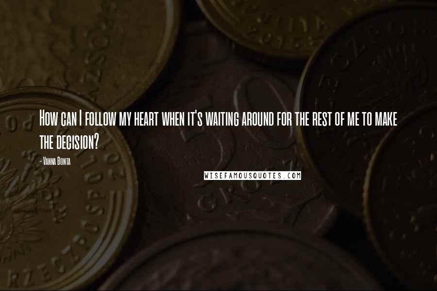 Vanna Bonta Quotes: How can I follow my heart when it's waiting around for the rest of me to make the decision?