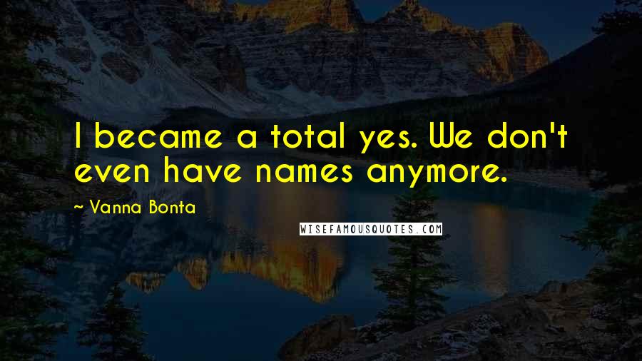 Vanna Bonta Quotes: I became a total yes. We don't even have names anymore.