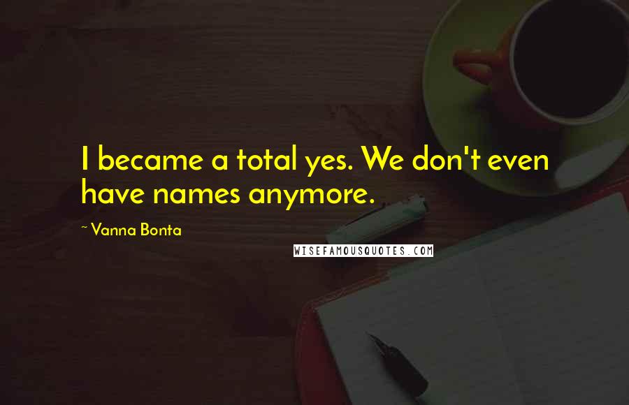 Vanna Bonta Quotes: I became a total yes. We don't even have names anymore.