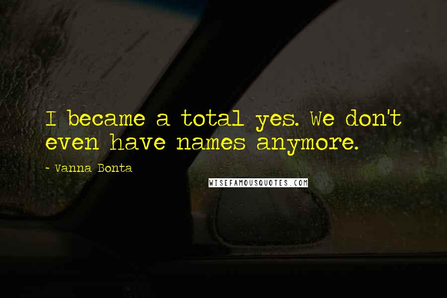 Vanna Bonta Quotes: I became a total yes. We don't even have names anymore.