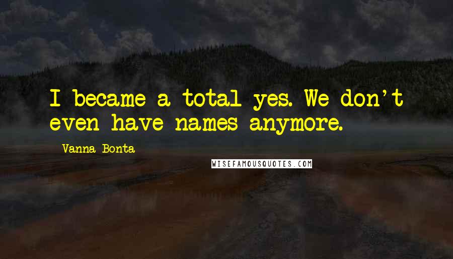 Vanna Bonta Quotes: I became a total yes. We don't even have names anymore.