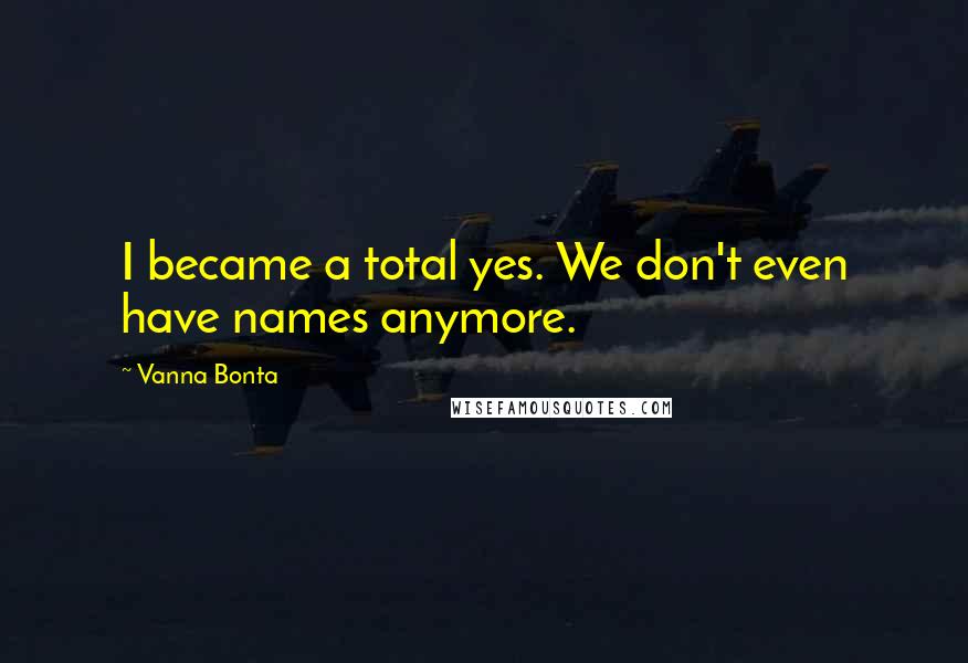 Vanna Bonta Quotes: I became a total yes. We don't even have names anymore.