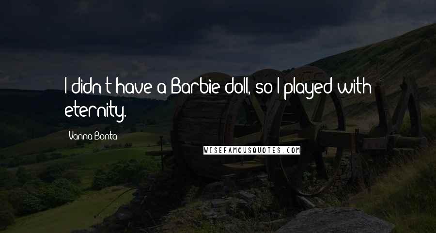 Vanna Bonta Quotes: I didn't have a Barbie doll, so I played with eternity.