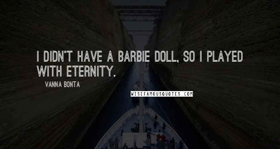 Vanna Bonta Quotes: I didn't have a Barbie doll, so I played with eternity.