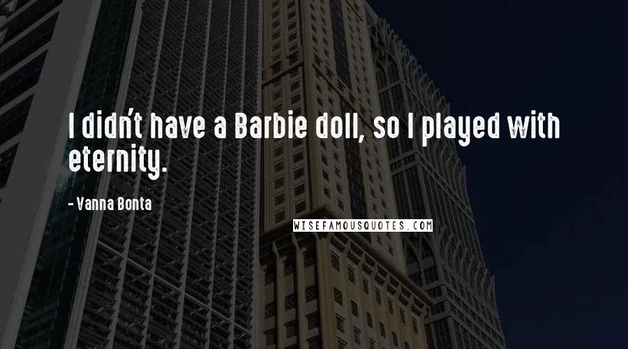 Vanna Bonta Quotes: I didn't have a Barbie doll, so I played with eternity.