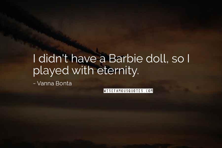 Vanna Bonta Quotes: I didn't have a Barbie doll, so I played with eternity.