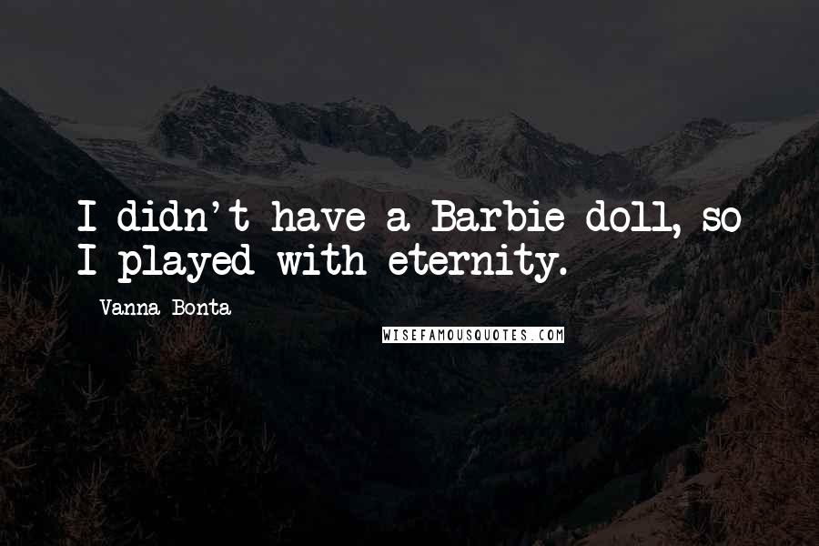 Vanna Bonta Quotes: I didn't have a Barbie doll, so I played with eternity.