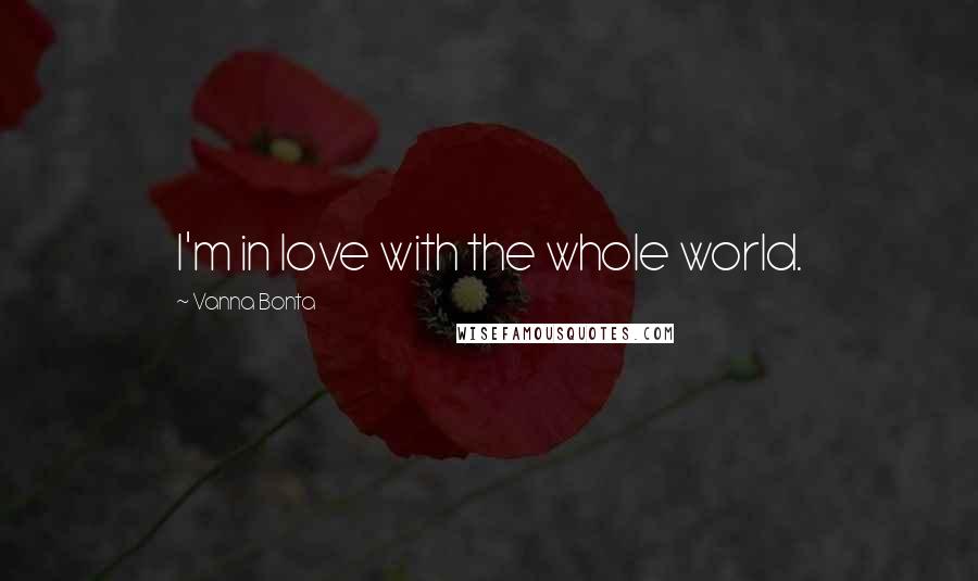 Vanna Bonta Quotes: I'm in love with the whole world.