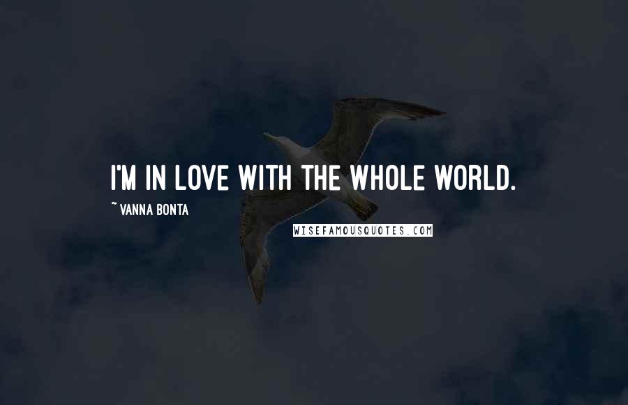 Vanna Bonta Quotes: I'm in love with the whole world.
