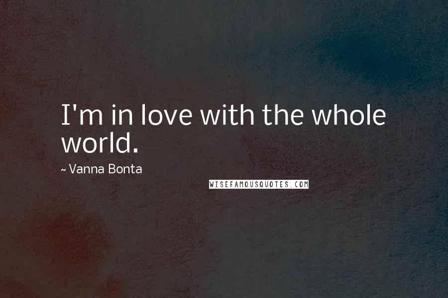 Vanna Bonta Quotes: I'm in love with the whole world.